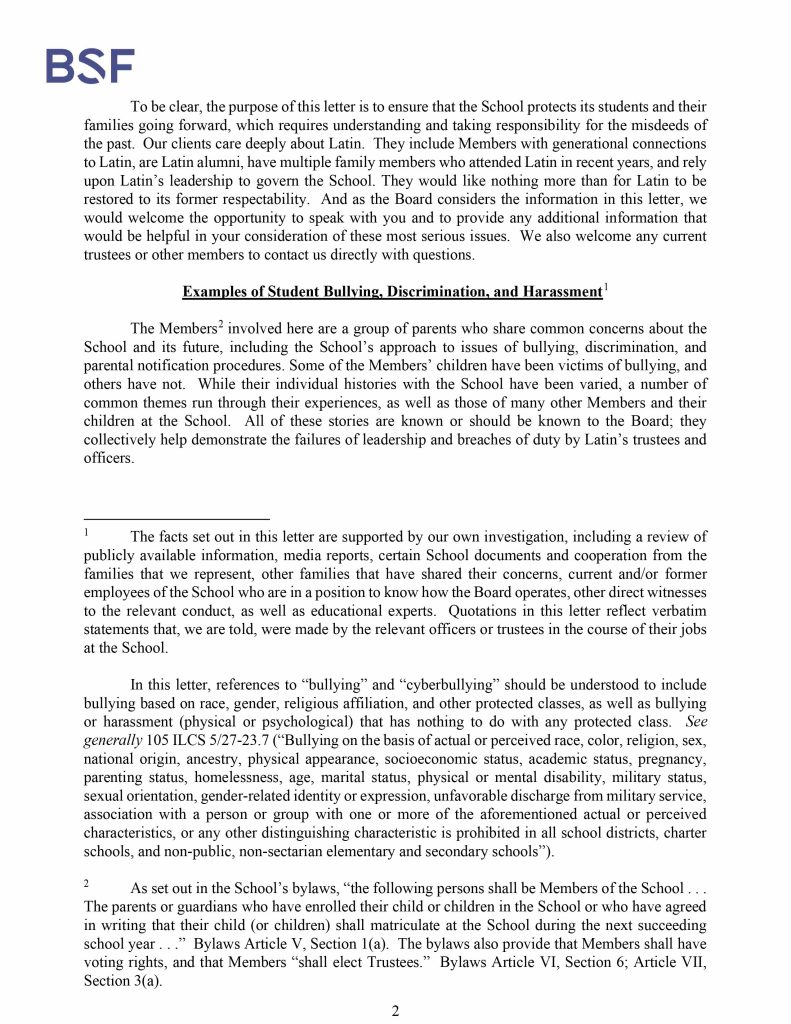 Misconduct, Breach, Fiduciary duty, Bullying, Cyberbullying, Discrimination , Harassment, Fiduciary duty, Lawsuit,Investigate potential breaches, Latin trustees and officers, Latin School of Chicago, Boies, Schiller, Flexner LLP, demand letter, Lawsuit, members, Board of Trustees, judiciary duty, ministrative misconduct, faulty misconduct, Violations state and federal laws, discrimination, Antisemitism, harassment, Physical assault, Bullying, cyberbullying, Gross mismanagement, malfeasance, Student safety, Suicide, Emotional harm, Physical harm, Randall Dunn - Head of School Latin School of Chicago, Kristine Von Ogden - Latin School of Chicago Upper School Director, David Koo - Latin School of Chicago trustee and board chair, Thomas Hagerman - Latin School of Chicago Head of School, Shelley Greenwood - Latin School of Chicago Assistant Head of School, Bridget C. Coughlin - Latin School of Chicago, board of trustee, president and CEO of Shedd Aquarium, Beth Goldberg - Heller Latin School of Chicago board of trustee, Bridget Hennessy - Latin School of Chicago Dean of Students, Carrie Parr - Latin School of Chicago trustee and vice chair, Christopher Keogh - Latin School of Chicago trustee, Collen Batcheler - Latin School of Chicago trustee, Dara Milner - Latin School of Chicago trustee and board chair, Edward Benford - Latin School of Chicago trustee, Darren Snyder - Latin School of Chicago trustee and treasurer, David Williams - Latin School of Chicago trustee and secretary, Michael Szczepanek - Chief Financial Officer at Latin School of Chicago, Deb Sampey - Latin School of Chicago Middle School Director, Denise Fogus Gibson - Latin School of Chicago trustee, Diane Saltoun - Latin School of Chicago trustee, Dontrey Britt-Hart - Latin School of Chicago trustee, Elizabeth Mihas - Latin School of Chicago trustee, Georgy Ann Peluchiwiski Latin School of Chicago trustee and board chair, Jeff Sharp - Latin School of Chicago trustee and board chair, Robert Chapman - Latin School of Chicago trustee and board chair, Timothy Hurd - Latin School of Chicago trustee, Tanya Polsky - Latin School of Chicago trustee, Val Vlahos - Latin School of Chicago trustee, Valerie Wiley - Latin School of Chicago trustee. Vince Cozzi - Latin School of Chicago trustee and board chair, Walter Pryor - Latin School of Chicago trustee, Traveres “Tray” White - Latin School of Chicago Middle School Division Director, Tim Cronister - Latin School of Chicago Director of Student Life, Susan Bolon - Latin School of Chicago Director of Human Resources, Scott Kaniewski - Latin School of Chicago trustee, Sarah Norris - Latin School of Chicago trustee, Ryan Harris - Latin School of Chicago trustee, Ryan Allen - Latin School of Chicago Assistant Head of School, Ronald Seymore - Latin School of Chicago trustee, Rafael Santana - Latin School of Chicago trustee, Peter Jackson - Latin School of Chicago trustee, Paul Furlow - Latin School of Chicago trustee, Olumide Ajiginni - Latin School of Chicago trustee, Nils Larsen - Latin School of Chicago trustee, Nicole Mann - Latin School of Chicago trustee, Nick Baer - Latin School of Chicago Upper School Director, Nancy Dwyer - Latin School of Chicago trustee, Meredith Bluhm-Wolf - Latin School of Chicago trustee, Maury Tognarelli - Latin School of Chicago trustee, Lina Wei - Latin School of Chicago trustee, Jyoti Patel - Latin School of Chicago trustee, Jonathan Berger - Latin School of Chicago trustee, Jennifer Prewitt - Latin School of Chicago trustee, Jennifer Peeples - Latin School of Chicago trustee, Jennifer Cizner - Latin School of Chicago trustee, Gurpreet Singh - Latin School of Chicago trustee, Erin Amico Wegscheide - Latin School of Chicago trustee, Elizabeth Betten - Latin School of Chicago trustee