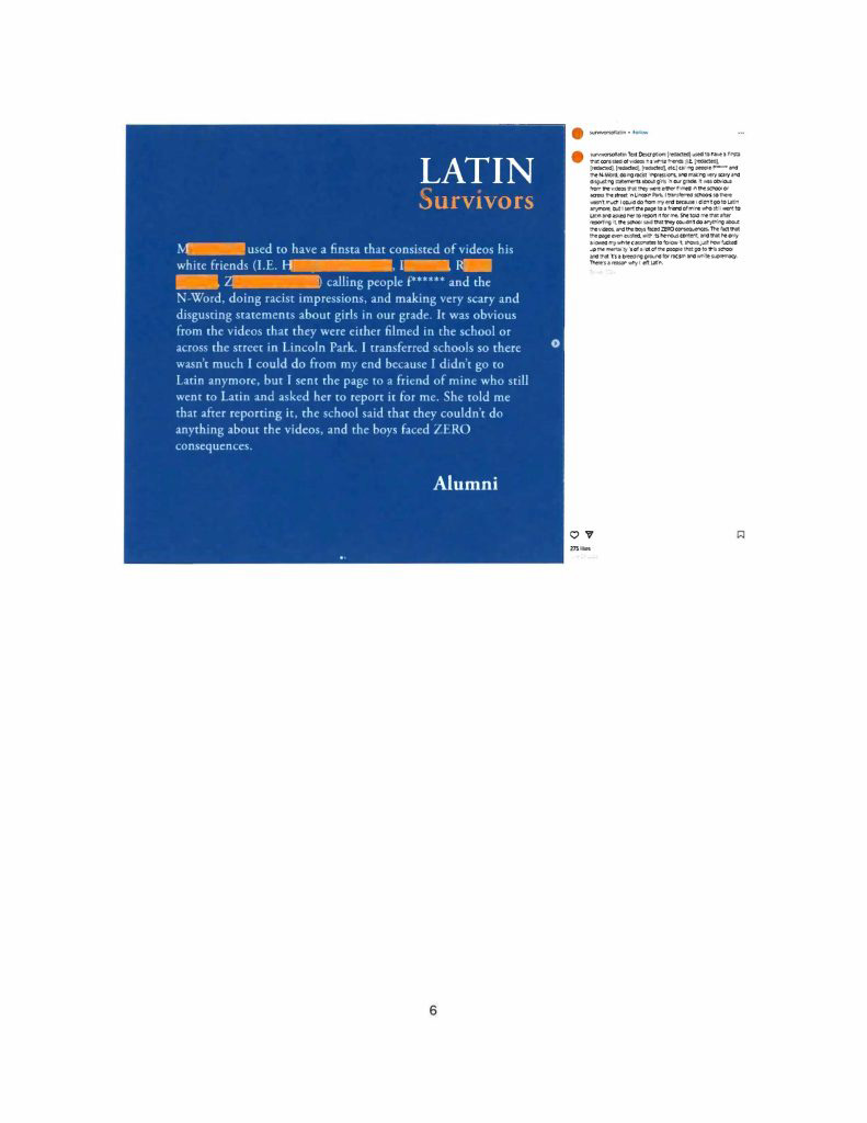 Misconduct, Breach, Fiduciary duty, Bullying, Cyberbullying, Discrimination , Harassment, Fiduciary duty, Lawsuit,Investigate potential breaches, Latin trustees and officers, Latin School of Chicago, Boies, Schiller, Flexner LLP, demand letter, Lawsuit, members, Board of Trustees, judiciary duty, ministrative misconduct, faulty misconduct, Violations state and federal laws, discrimination, Antisemitism, harassment, Physical assault, Bullying, cyberbullying, Gross mismanagement, malfeasance, Student safety, Suicide, Emotional harm, Physical harm, Randall Dunn - Head of School Latin School of Chicago, Kristine Von Ogden - Latin School of Chicago Upper School Director, David Koo - Latin School of Chicago trustee and board chair, Thomas Hagerman - Latin School of Chicago Head of School, Shelley Greenwood - Latin School of Chicago Assistant Head of School, Bridget C. Coughlin - Latin School of Chicago, board of trustee, president and CEO of Shedd Aquarium, Beth Goldberg - Heller Latin School of Chicago board of trustee, Bridget Hennessy - Latin School of Chicago Dean of Students, Carrie Parr - Latin School of Chicago trustee and vice chair, Christopher Keogh - Latin School of Chicago trustee, Collen Batcheler - Latin School of Chicago trustee, Dara Milner - Latin School of Chicago trustee and board chair, Edward Benford - Latin School of Chicago trustee, Darren Snyder - Latin School of Chicago trustee and treasurer, David Williams - Latin School of Chicago trustee and secretary, Michael Szczepanek - Chief Financial Officer at Latin School of Chicago, Deb Sampey - Latin School of Chicago Middle School Director, Denise Fogus Gibson - Latin School of Chicago trustee, Diane Saltoun - Latin School of Chicago trustee, Dontrey Britt-Hart - Latin School of Chicago trustee, Elizabeth Mihas - Latin School of Chicago trustee, Georgy Ann Peluchiwiski Latin School of Chicago trustee and board chair, Jeff Sharp - Latin School of Chicago trustee and board chair, Robert Chapman - Latin School of Chicago trustee and board chair, Timothy Hurd - Latin School of Chicago trustee, Tanya Polsky - Latin School of Chicago trustee, Val Vlahos - Latin School of Chicago trustee, Valerie Wiley - Latin School of Chicago trustee. Vince Cozzi - Latin School of Chicago trustee and board chair, Walter Pryor - Latin School of Chicago trustee, Traveres “Tray” White - Latin School of Chicago Middle School Division Director, Tim Cronister - Latin School of Chicago Director of Student Life, Susan Bolon - Latin School of Chicago Director of Human Resources, Scott Kaniewski - Latin School of Chicago trustee, Sarah Norris - Latin School of Chicago trustee, Ryan Harris - Latin School of Chicago trustee, Ryan Allen - Latin School of Chicago Assistant Head of School, Ronald Seymore - Latin School of Chicago trustee, Rafael Santana - Latin School of Chicago trustee, Peter Jackson - Latin School of Chicago trustee, Paul Furlow - Latin School of Chicago trustee, Olumide Ajiginni - Latin School of Chicago trustee, Nils Larsen - Latin School of Chicago trustee, Nicole Mann - Latin School of Chicago trustee, Nick Baer - Latin School of Chicago Upper School Director, Nancy Dwyer - Latin School of Chicago trustee, Meredith Bluhm-Wolf - Latin School of Chicago trustee, Maury Tognarelli - Latin School of Chicago trustee, Lina Wei - Latin School of Chicago trustee, Jyoti Patel - Latin School of Chicago trustee, Jonathan Berger - Latin School of Chicago trustee, Jennifer Prewitt - Latin School of Chicago trustee, Jennifer Peeples - Latin School of Chicago trustee, Jennifer Cizner - Latin School of Chicago trustee, Gurpreet Singh - Latin School of Chicago trustee, Erin Amico Wegscheide - Latin School of Chicago trustee, Elizabeth Betten - Latin School of Chicago trustee